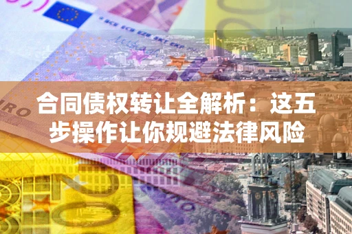 北京合同债权转让全解析：这五步操作让你规避法律风险