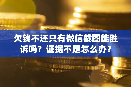 北京欠钱不还只有微信截图能胜诉吗？证据不足怎么办？