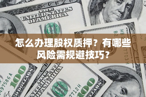 北京怎么办理股权质押？有哪些风险需规避技巧？