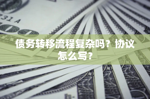 北京债务转移流程复杂吗？协议怎么写？