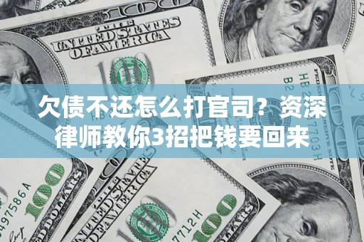 北京欠债不还怎么打官司？资深律师教你3招把钱要回来