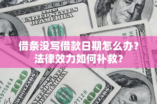 北京借条没写借款日期怎么办?法律效力如何补救? 北京借条没写借款日期怎么办?法律效力如何补救?