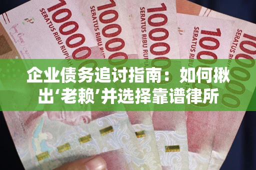 北京企业债务追讨指南：如何揪出‘老赖’并选择靠谱律所