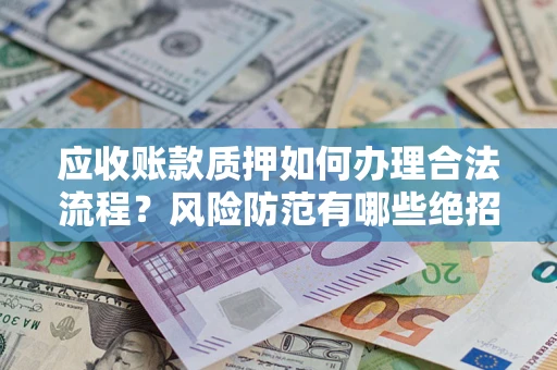 北京应收账款质押如何办理合法流程？风险防范有哪些绝招？