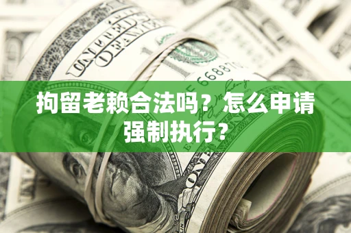 北京拘留老赖合法吗？怎么申请强制执行？