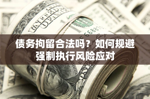 北京债务拘留合法吗？如何规避强制执行风险应对