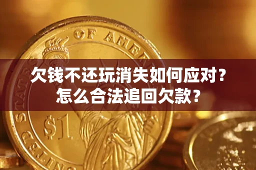 北京欠钱不还玩消失如何应对？怎么合法追回欠款？