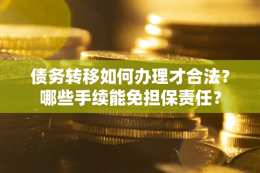 北京债务转移如何办理才合法？哪些手续能免担保责任？