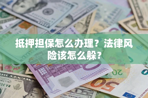 北京抵押担保怎么办理？法律风险该怎么躲？