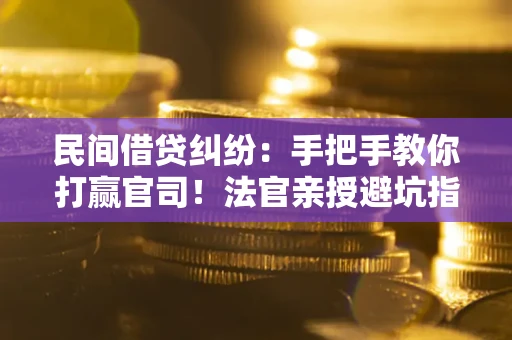 北京民间借贷纠纷：手把手教你打赢官司！法官亲授避坑指南