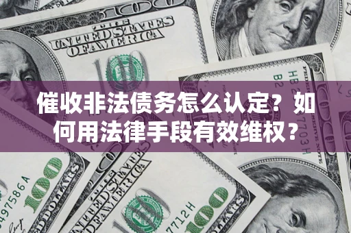 北京催收非法债务怎么认定？如何用法律手段有效维权？