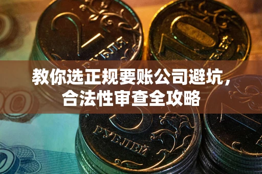 北京教你选正规要账公司避坑，合法性审查全攻略