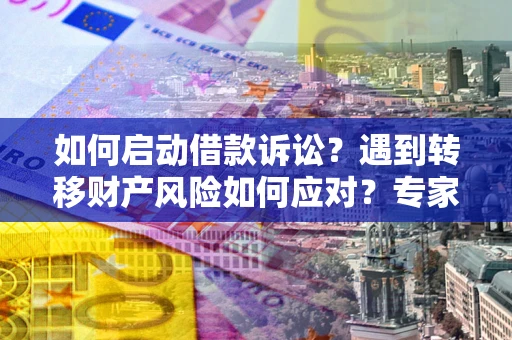 北京如何启动借款诉讼？遇到转移财产风险如何应对？专家解局支招