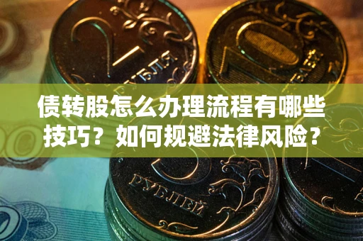 北京债转股怎么办理流程有哪些技巧？如何规避法律风险？