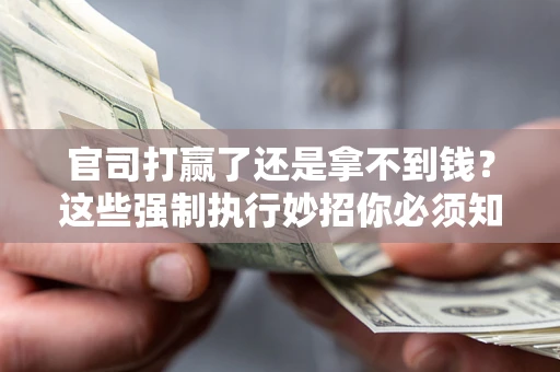 北京官司打赢了还是拿不到钱？这些强制执行妙招你必须知道