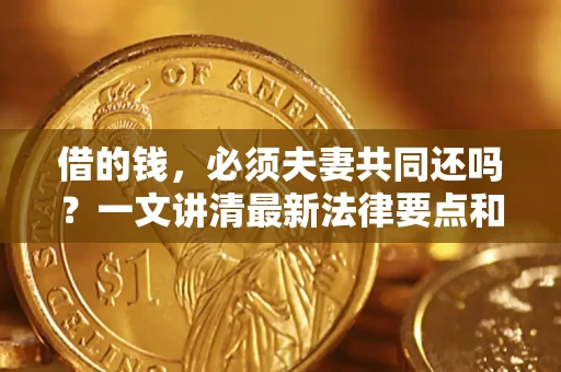 北京借的钱，必须夫妻共同还吗？一文讲清最新法律要点和避坑指南