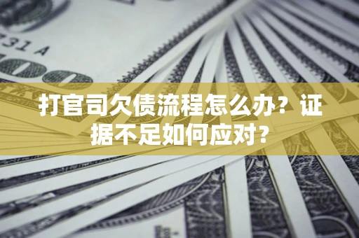 北京打官司欠债流程怎么办？证据不足如何应对？