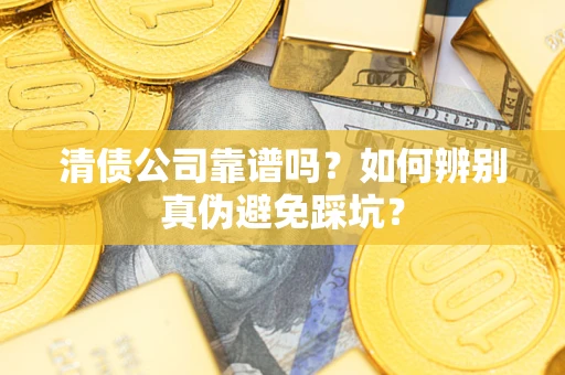 北京清债公司靠谱吗？如何辨别真伪避免踩坑？