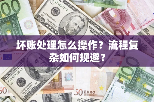 北京坏账处理怎么操作？流程复杂如何规避？