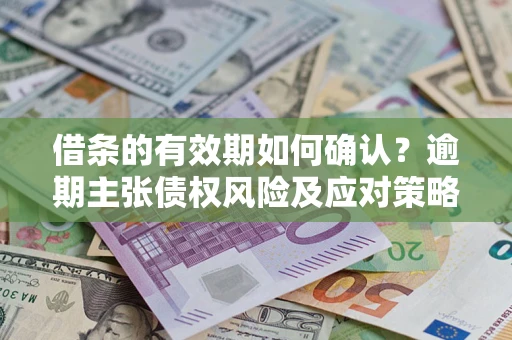 北京借条的有效期如何确认？逾期主张债权风险及应对策略？