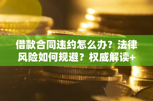 北京借款合同违约怎么办？法律风险如何规避？权威解读+实用指南
