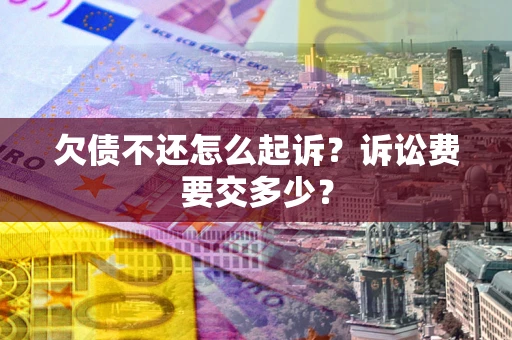 北京欠债不还怎么起诉？诉讼费要交多少？