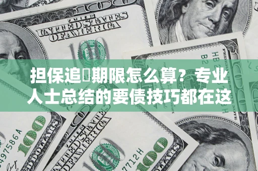 北京担保追償期限怎么算？专业人士总结的要债技巧都在这里了