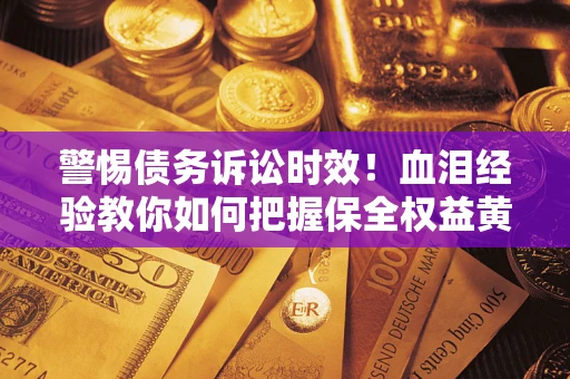 北京警惕债务诉讼时效！血泪经验教你如何把握保全权益黄金期