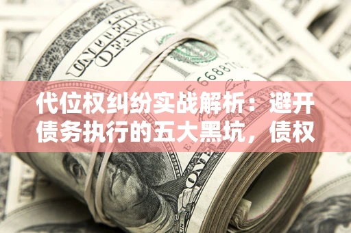 北京代位权纠纷实战解析：避开债务执行的五大黑坑，债权人必看指南