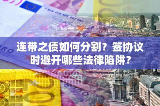 北京连带之债如何分割？签协议时避开哪些法律陷阱？