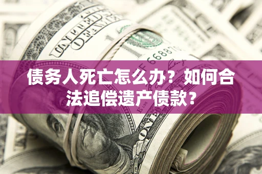 北京债务人死亡怎么办？如何合法追偿遗产债款？