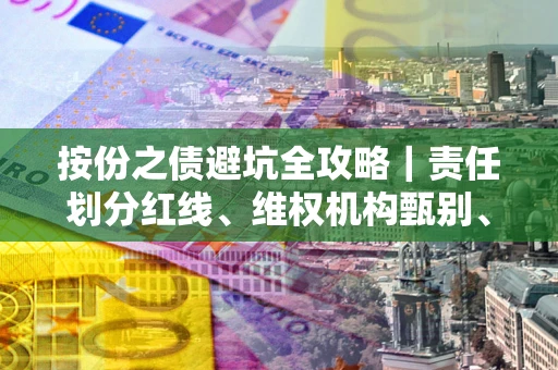北京按份之债避坑全攻略｜责任划分红线、维权机构甄别、纠纷处理全流程拆解