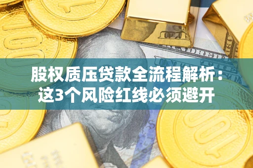北京股权质压贷款全流程解析：这3个风险红线必须避开