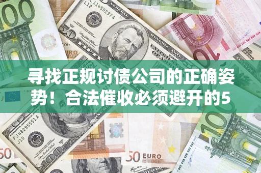 北京寻找正规讨债公司的正确姿势！合法催收必须避开的5大雷区