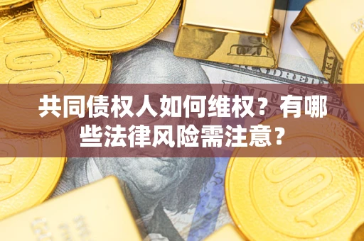 北京共同债权人如何维权？有哪些法律风险需注意？