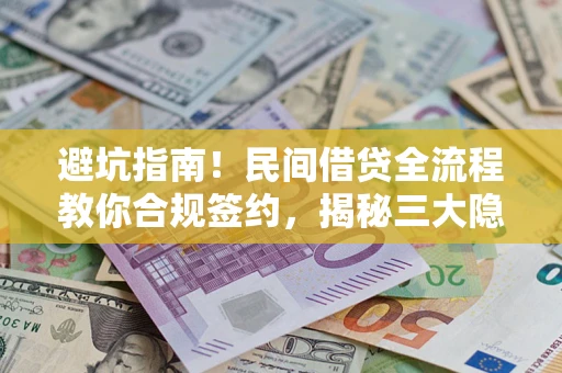 北京避坑指南！民间借贷全流程教你合规签约，揭秘三大隐形陷阱