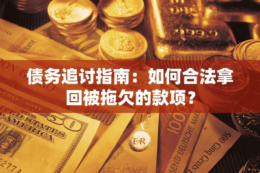 北京债务追讨指南：如何合法拿回被拖欠的款项？