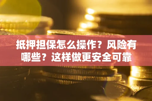 北京抵押担保怎么操作？风险有哪些？这样做更安全可靠