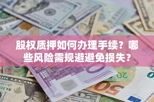 北京股权质押如何办理手续？哪些风险需规避避免损失？