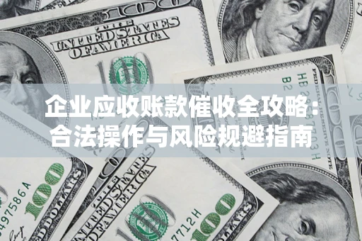 北京企业应收账款催收全攻略：合法操作与风险规避指南