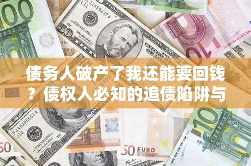 北京债务人破产了我还能要回钱？债权人必知的追债陷阱与破局之道