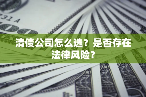 北京清债公司怎么选？是否存在法律风险？
