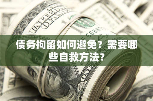 北京债务拘留如何避免？需要哪些自救方法？