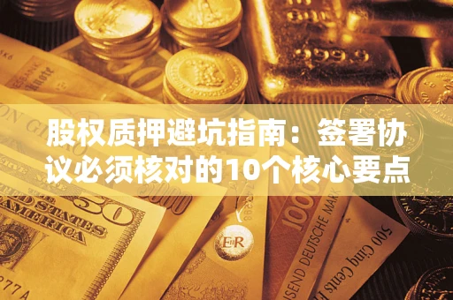 北京股权质押避坑指南：签署协议必须核对的10个核心要点