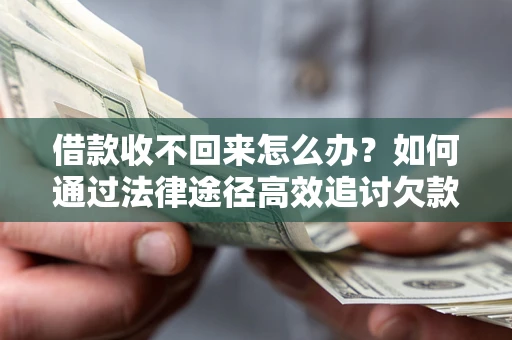 北京借款收不回来怎么办？如何通过法律途径高效追讨欠款？