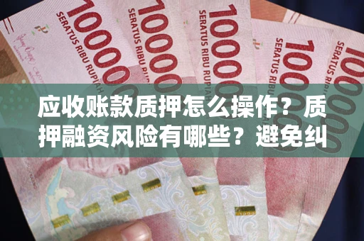 北京应收账款质押怎么操作？质押融资风险有哪些？避免纠纷高效融资技巧