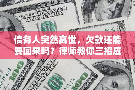 北京债务人突然离世，欠款还能要回来吗？律师教你三招应对