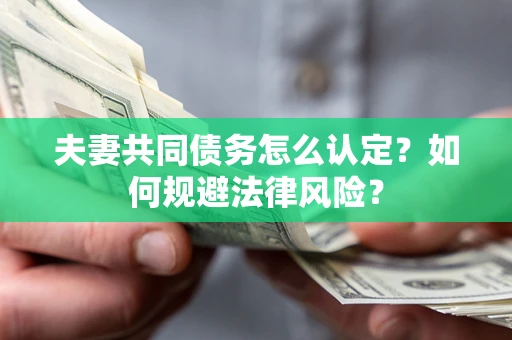 北京夫妻共同债务怎么认定？如何规避法律风险？
