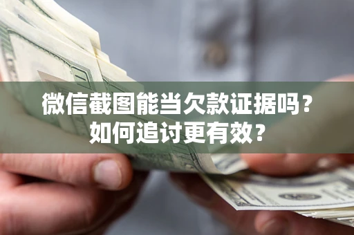 北京微信截图能当欠款证据吗？如何追讨更有效？