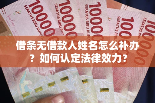 北京借条无借款人姓名怎么补办？如何认定法律效力？